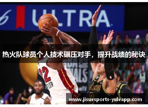 热火队球员个人技术碾压对手，提升战绩的秘诀
