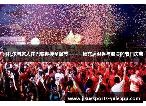 阿扎尔与家人在巴黎迎接圣诞节——一场充满温馨与浪漫的节日庆典