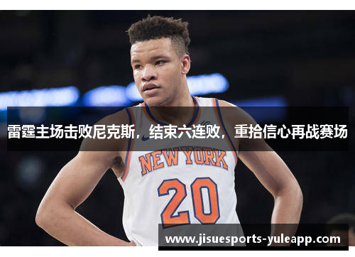 雷霆主场击败尼克斯，结束六连败，重拾信心再战赛场