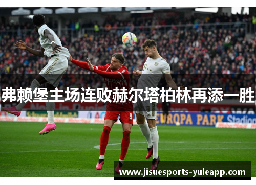 弗赖堡主场连败赫尔塔柏林再添一胜