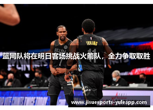 篮网队将在明日客场挑战火箭队，全力争取取胜