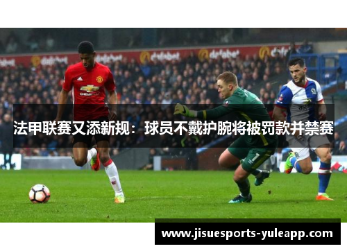 法甲联赛又添新规：球员不戴护腕将被罚款并禁赛