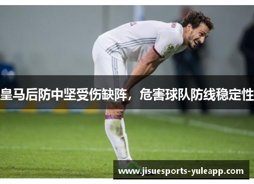 皇马后防中坚受伤缺阵,危害球队防线稳定性