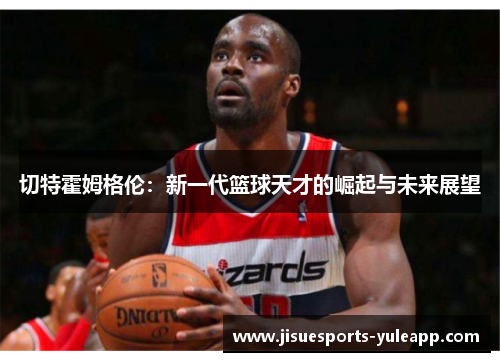 切特霍姆格伦：新一代篮球天才的崛起与未来展望