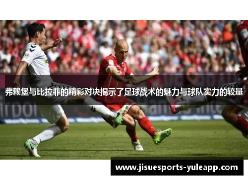 弗赖堡与比拉菲的精彩对决揭示了足球战术的魅力与球队实力的较量