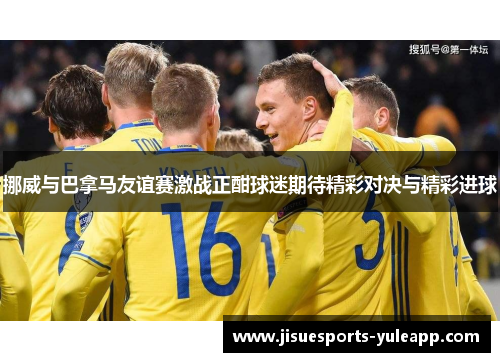 挪威与巴拿马友谊赛激战正酣球迷期待精彩对决与精彩进球