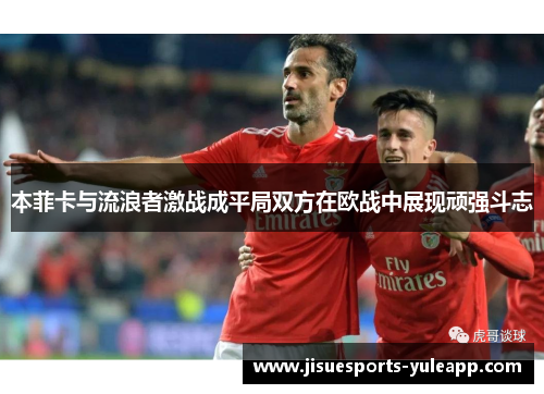 本菲卡与流浪者激战成平局双方在欧战中展现顽强斗志