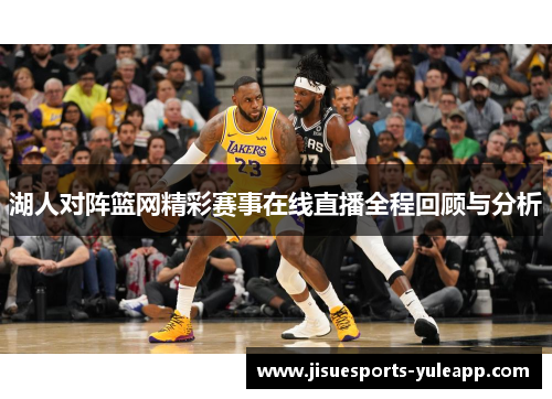 湖人对阵篮网精彩赛事在线直播全程回顾与分析