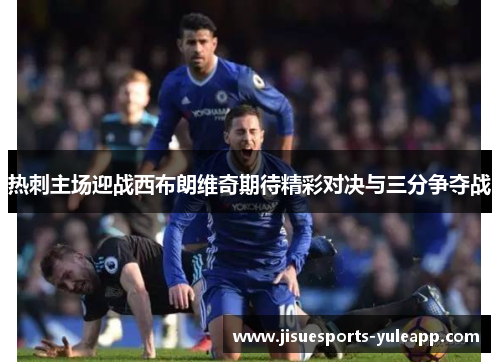 热刺主场迎战西布朗维奇期待精彩对决与三分争夺战