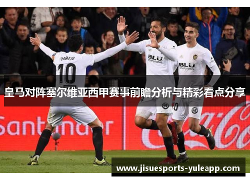 皇马对阵塞尔维亚西甲赛事前瞻分析与精彩看点分享